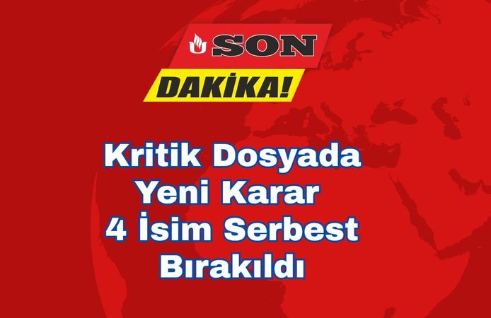 Kritik Dosyada Yeni Karar 4 İsim Serbest Bırakıldı