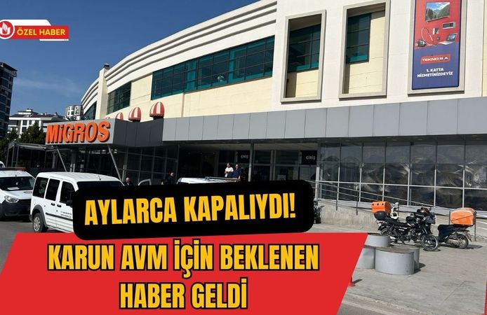 Aylarca Kapalıydı! Karun AVM İçin Beklenen Haber Geldi