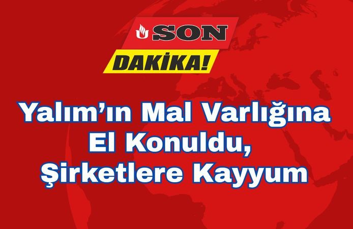 Yalım’ın Mal Varlığına El Konuldu, Şirketlere Kayyum