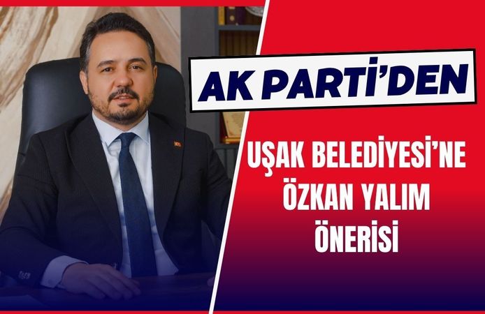 AK Parti’den Uşak Belediyesi’ne Özkan Yalım Önerisi