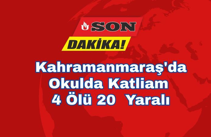 Kahramanmaraş'da Okulda Katliam 4 Ölü 20  Yaralı