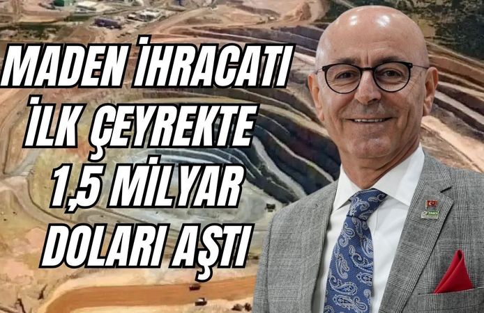Maden İhracatı İlk Çeyrekte 1,5 Milyar Doları Aştı