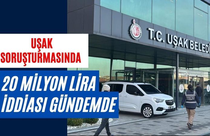 Uşak Soruşturmasında 20 Milyon Lira İddiası Gündemde