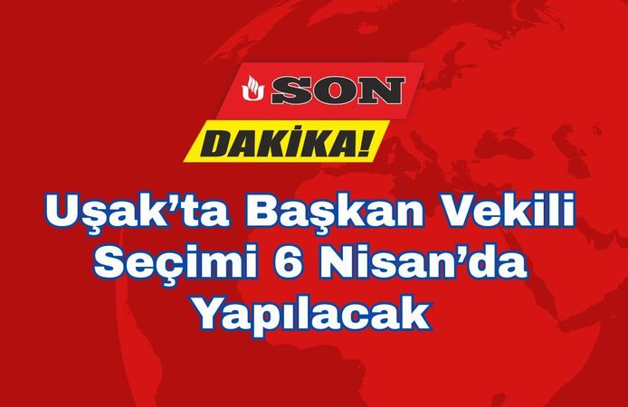 Uşak’ta Başkan Vekili Seçimi 6 Nisan’da Yapılacak