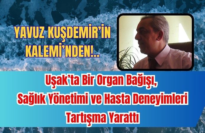 Uşak’ta Bir Organ Bağışı, Sağlık Yönetimi ve Hasta Deneyimleri Tartışma Yarattı