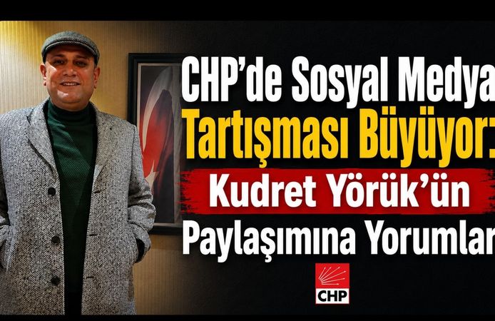 CHP’de Sosyal Medya Tartışması Büyüyor: Kudret Yörük’ün Paylaşımına Yorumlar
