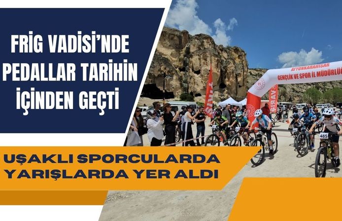 Frig Vadisi’nde Pedallar Tarihin İçinden Geçti, Uşaklı Sporcular da Yarışlarda Yer Aldı