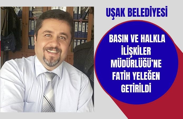 Uşak Belediyesi Basın ve Halkla İlişkiler Müdürlüğü’ne Fatih Yeleğen Getirildi