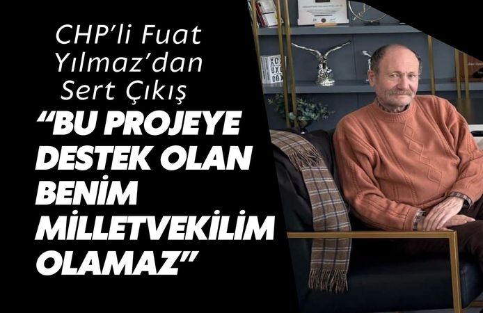Fuat Yılmaz’dan Sert Çıkış: “Bu Projeye Destek Olan Benim Milletvekilim Olamaz”