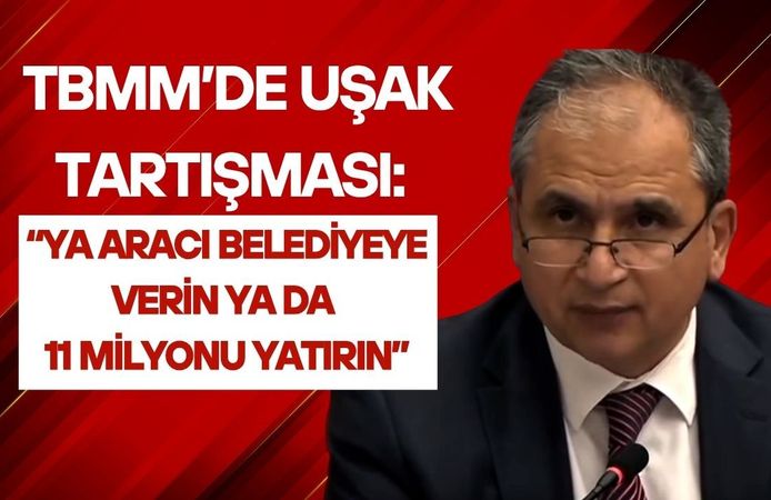 TBMM’de Uşak Tartışması: “Ya Aracı Belediyeye Verin Ya da 11 Milyonu Yatırın”