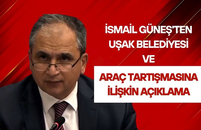 İsmail Güneş'ten Uşak Belediyesi ve Araç Tartışmasına İlişkin Açıklama