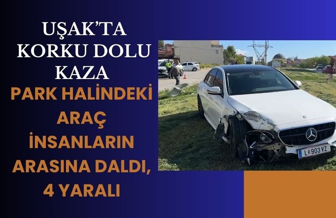 Uşak’ta Korku Dolu Kaza, Park Halindeki Araç İnsanların Arasına Daldı, 4 Yaralı