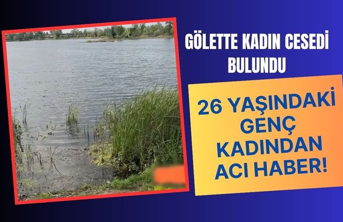 Gölette Kadın Cesedi Bulundu, 26 Yaşındaki Genç Kadından Acı Haber!