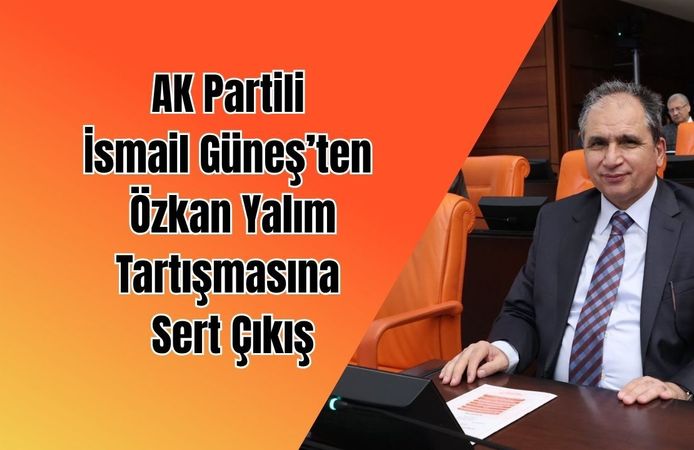 AK Partili İsmail Güneş’ten Özkan Yalım tartışmasına sert çıkış