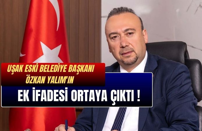 Uşak Eski Belediye Başkanı Özkan Yalım'ın Ek İfadesi Ortaya Çıktı !