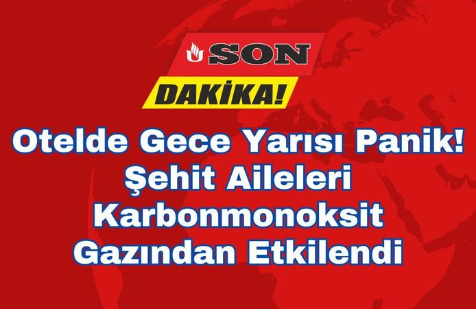Otelde Gece Yarısı Panik! Şehit Aileleri Karbonmonoksit Gazından Etkilendi