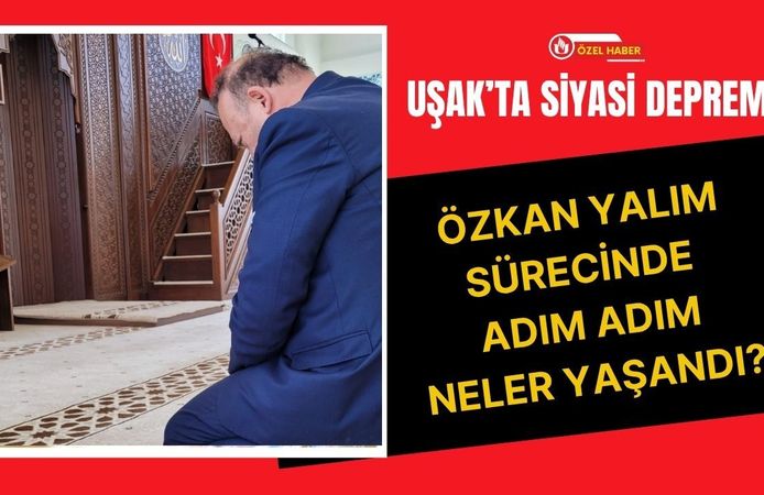 Uşak’ta Siyasi Deprem, Özkan Yalım Sürecinde Adım Adım Neler Yaşandı?