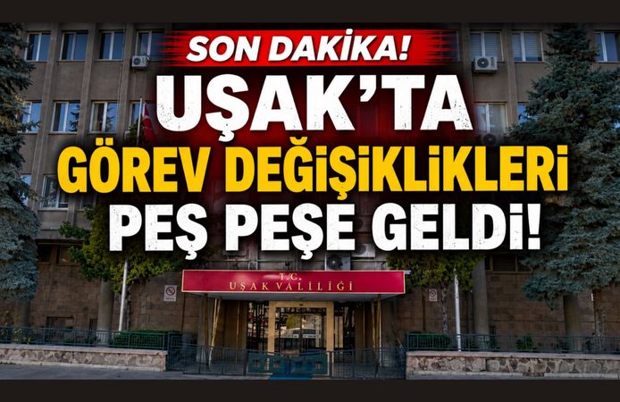 Uşak'ta Görev Değişiklikleri Peş Peşe Geldi! Kararname Detayları Belli Oldu