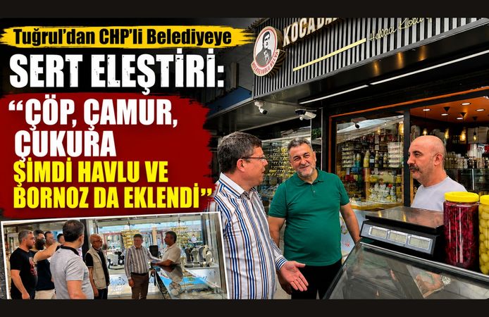 Tuğrul’dan CHP’li Belediyeye Sert Eleştiri: “Çöp, Çamur, Çukura Şimdi Havlu ve Bornoz da Eklendi”