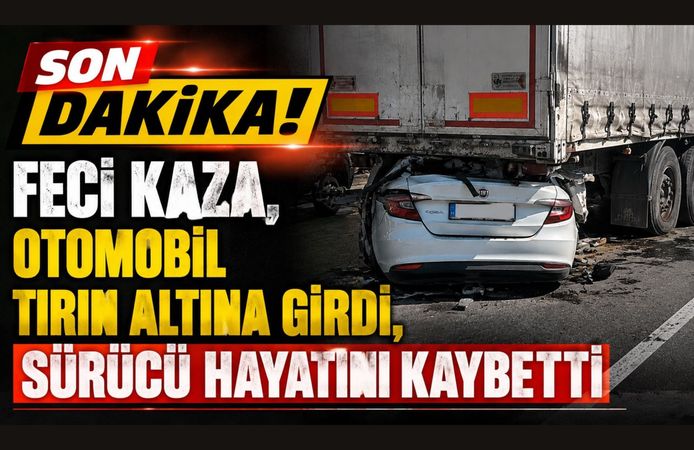 Feci Kaza, Otomobil Tırın Altına Girdi, Sürücü Hayatını Kaybetti