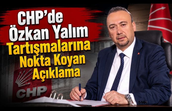 CHP'de Özkan Yalım Tartışmalarına Nokta Koyan Açıklama
