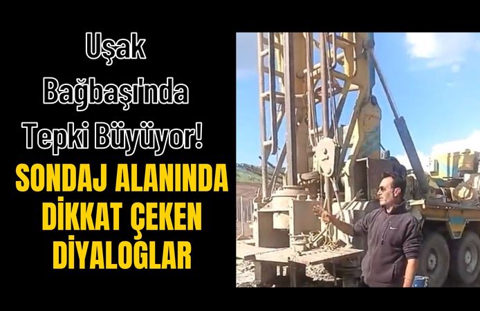Uşak Bağbaşı'nda Tepki Büyüyor! Sondaj Alanında Dikkat Çeken Diyaloglar