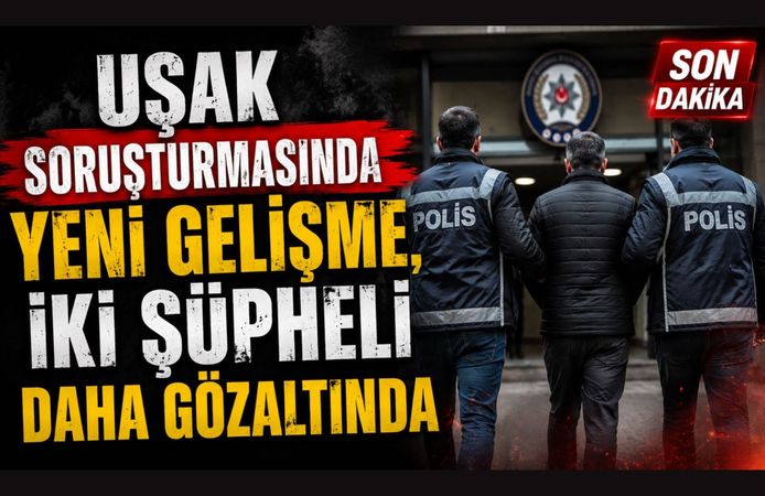 Uşak Soruşturmasında Yeni Gelişme, İki Şüpheli Daha Gözaltında