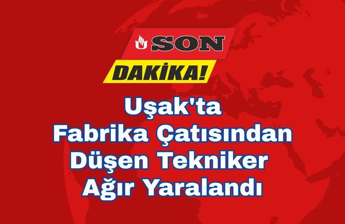 Uşak'ta Fabrika Çatısından Düşen Tekniker Ağır Yaralandı