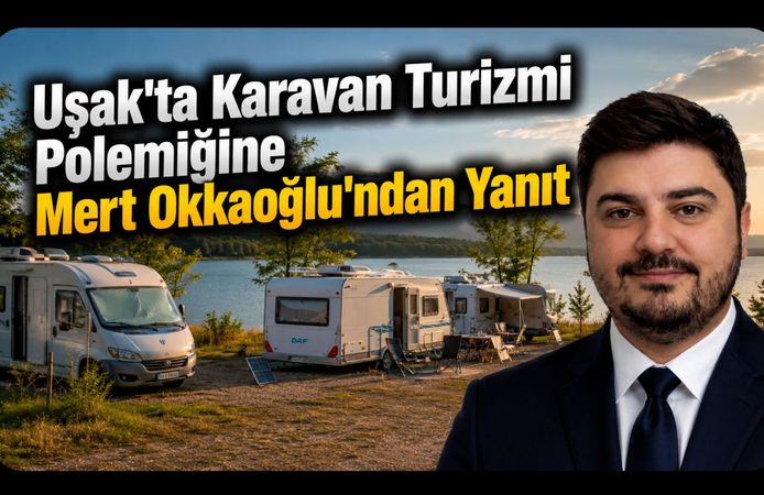 Uşak'ta Karavan Turizmi Polemiğine Mert Okkaoğlu'ndan Yanıt