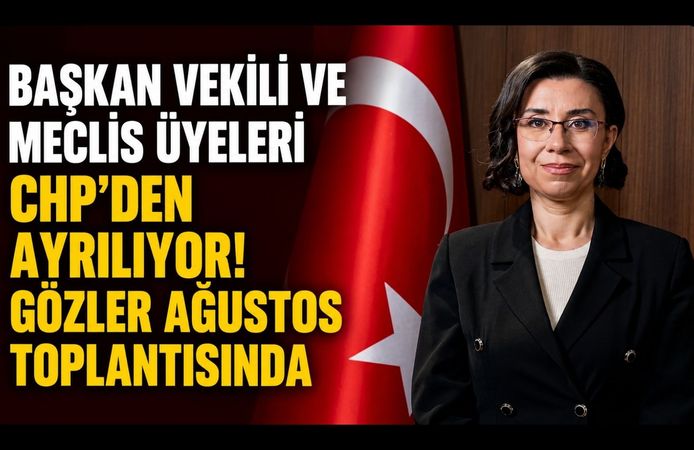 Başkan Vekili ve Meclis Üyeleri CHP'den Ayrılıyor! Gözler Ağustos Toplantısında