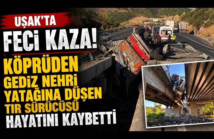 Uşak'ta Feci Kaza! Köprüden Gediz Nehri Yatağına Düşen Tır Sürücüsü Hayatını Kaybetti