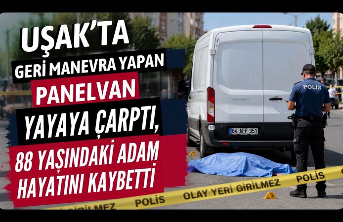 Uşak’ta Geri Manevra Yapan Panelvan Yayaya Çarptı, 88 Yaşındaki Adam Hayatını Kaybetti