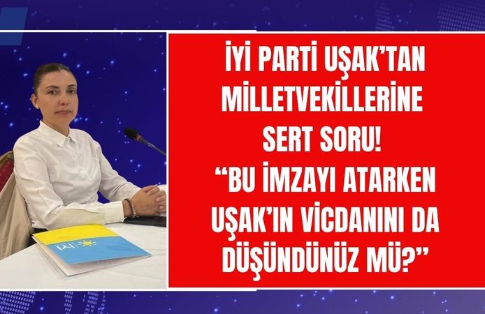 İYİ Parti Uşak’tan Milletvekiline Sert Soru! “Bu İmzayı Atarken Uşak’ın Vicdanını da Düşündünüz mü?”
