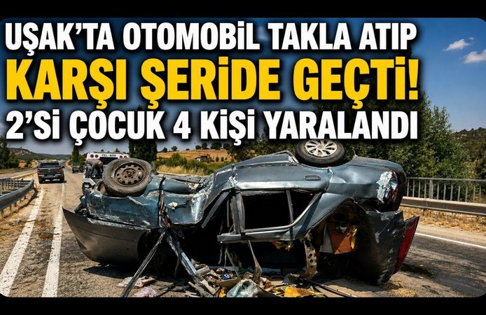 Uşak’ta Otomobil Takla Atıp Karşı Şeride Geçti! 2’si Çocuk 4 Kişi Yaralandı