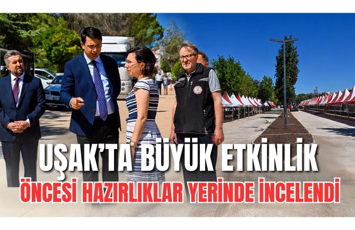 Uşak’ta Büyük Etkinlik Öncesi Hazırlıklar Yerinde İncelendi