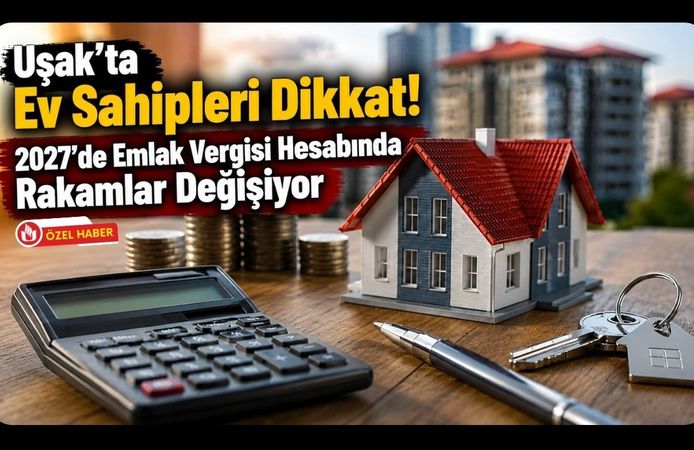 Uşak’ta Ev Sahipleri Dikkat! 2027’de Emlak Vergisi Hesabında Rakamlar Değişiyor