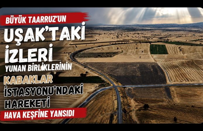 Büyük Taarruz’un Uşak’taki İzleri, Yunan Birliklerinin Kabaklar İstasyonu’ndaki Hareketi Hava Keşfine Yansıdı