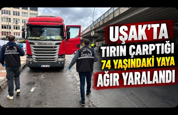 Uşak’ta Tırın Çarptığı 74 Yaşındaki Yaya Ağır Yaralandı