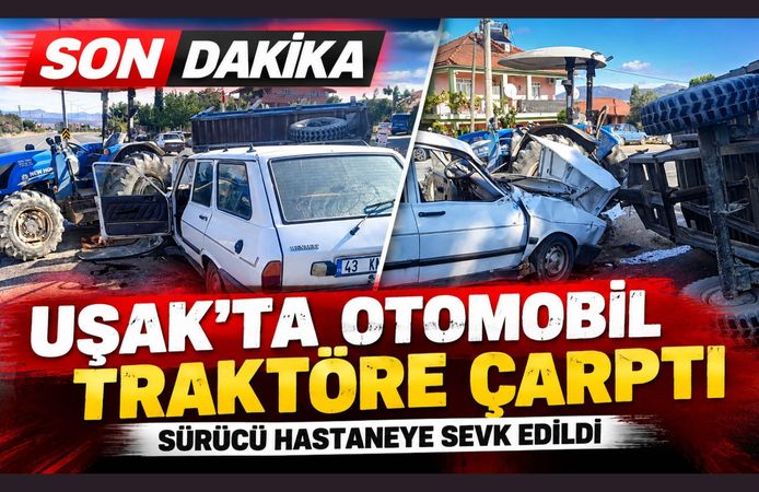 Uşak’ta Otomobil Traktöre Çarptı: Sürücü Hastaneye Sevk Edildi
