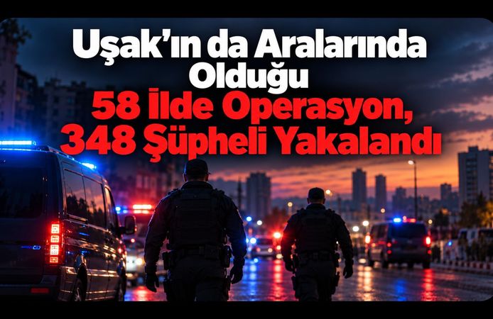 Uşak’ın da Aralarında Olduğu 58 İlde Operasyon, 348 Şüpheli Yakalandı