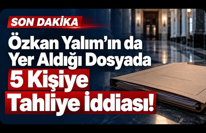 Özkan Yalım’ın da Yer Aldığı Dosyada 5 Kişiye Tahliye İddiası!