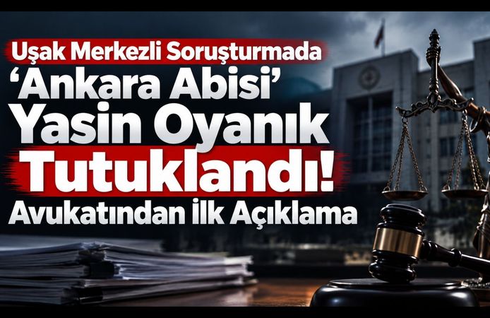 Uşak Merkezli Soruşturmada 'Ankara Abisi' Yasin Oyanık Tutuklandı! Avukatından İlk Açıklama