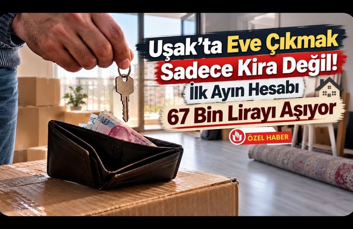 Uşak’ta Eve Çıkmak Sadece Kira Değil! İlk Ayın Hesabı 67 Bin Lirayı Aşıyor