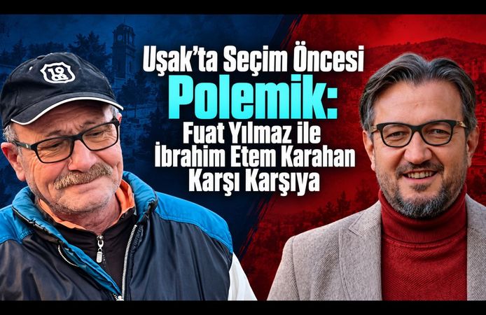 Uşak’ta Seçim Öncesi Polemik: Fuat Yılmaz ile İbrahim Etem Karahan Karşı Karşıya