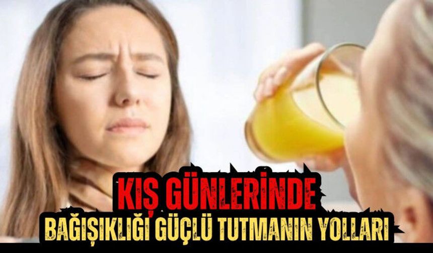 Kış günlerinde bağışıklığı güçlü tutmanın yolları