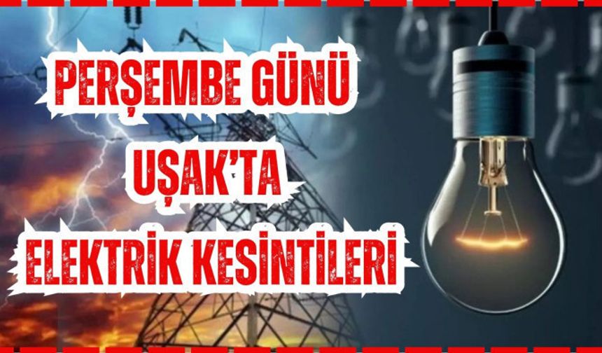 PERŞEMBE GÜNÜ UŞAK’TA ELEKTRİK KESİNTİLERİ