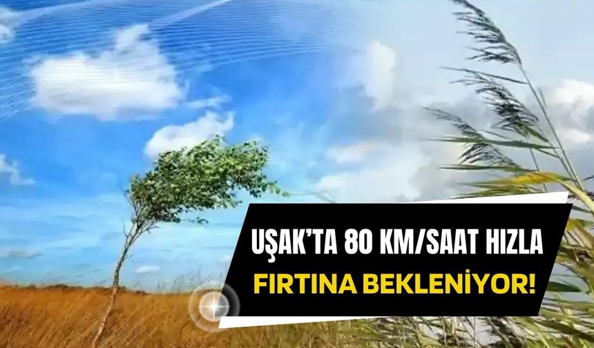 Uşak’ta 80 km/saat Hızla Fırtına Bekleniyor!