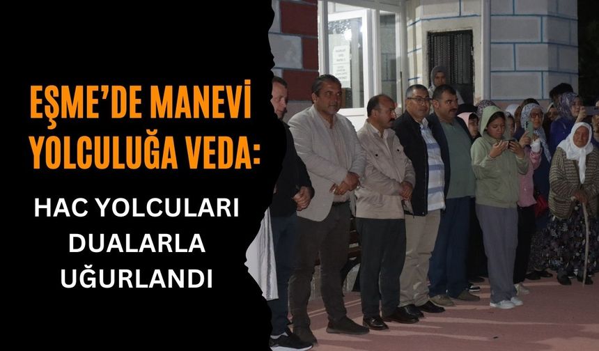 Eşme’de Manevi Yolculuğa Veda: Hac Yolcuları Dualarla Uğurlandı