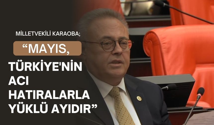 Milletvekili Karaoba; “Mayıs, Türkiye'nin Acı Hatıralarla Yüklü Ayıdır”