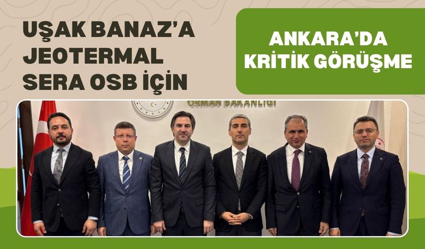 Uşak Banaz’a Jeotermal Sera OSB İçin Ankara’da Kritik Görüşme